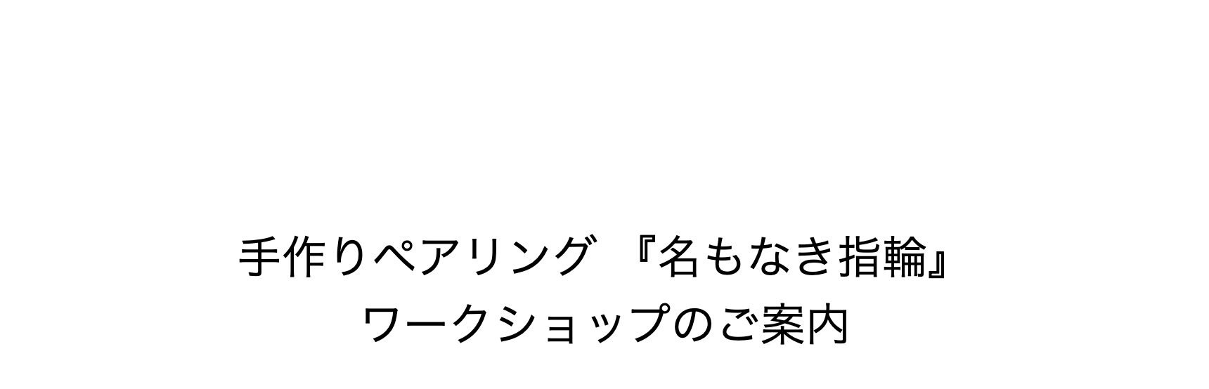 手作りペアリング『名もなき指輪』ワークショップのご案内